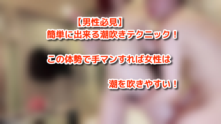 【男性必見】簡単に出来る潮吹きテクニック！この体勢で手マンすれば女性は潮を吹きやすい！